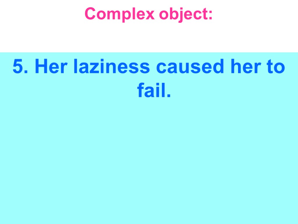 Complex object: 5. Her laziness caused her to fail.